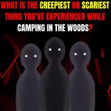 What is the Creepiest or Scariest thing you've experienced while Camping in the Woods?