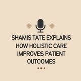 Shamis Tate Explains How Holistic Care Improves Patient Outcomes