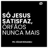 Só Jesus satisfaz, órfãos nunca mais // Pr. Cézar Rosaneli