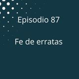 Episodio 87 - Fe de erratas (Video Podcast disponible en YouTube)