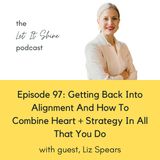 Episode 97: Getting Back Into Alignment And How To Combine Heart + Strategy In All That You Do, With Liz Spears