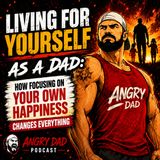Living for Yourself as a Dad: How Focusing on Your Own Happiness Changes Everything