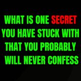 What is one secret you have stuck with that you probably will never confess?