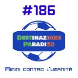#186 - Rimini contro l'umanità