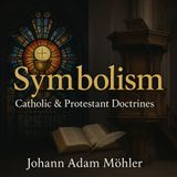 Symbolism: Doctrinal Differences Between Catholics & Protestants – Johann Adam Möhler (Catholic Audiobook) Part 1