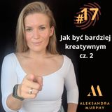 #17 | Aleksandra Murphy - Jak być bardziej kreatywnym cz.2