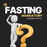 Is Fasting Mandatory? [Morning Devo]