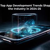 The Top App Development Trends Shaping the Industry in 2024-25