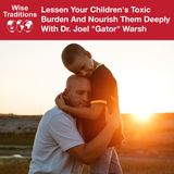 520: Lessen Your Children's Toxic Burden And Nourish Them Deeply with Dr. Joel "Gator" Warsh