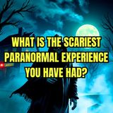 What is the Scariest Paranormal Experience you have had?