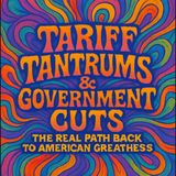 "Tariff Tantrums & Government Cuts: The Real Path Back to American Greatness"