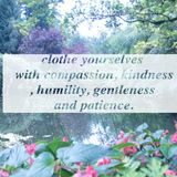 clothe yourselves with compassion, kindness, humility, gentleness and patience.