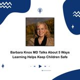Barbara Knox MD Talks About 5 Ways Learning Helps Keep Children Safe