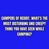 Campers of Reddit, What's The Most Disturbing And Creepy Thing You Have Seen While Camping?
