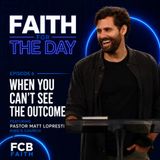 Ep. 6 - When You Can't See the Outcome (Pastor Matt Lopresti - King's Church)