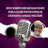 How Joseph Dee McLean Paws for a Cause Foundation Is Changing Animal Welfare