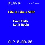 Life is Like a VCR "PLAY"