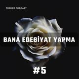 Bana Edebiyat Yapma #5-(Türkçe Podcast)