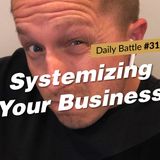 Daily Battle #31: Systemizing Your Business