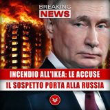Incendio All'Ikea, Le Accuse: Il Sospetto Porta Alla Russia!