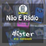 NÃO É RÁDIO #15 - Entrevista Álister 2.0