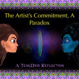Episode 13 - The Artist’s Commitment, A Paradox- A TengDios Reflection