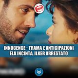 Innocence anticipazioni: Ela incinta, Ilker arrestato