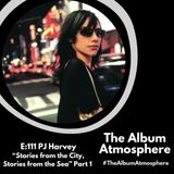 E:111 - PJ Harvey - "Stories from the City, Stories from the Sea" Part 1