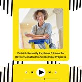 Patrick Kennelly Explains 5 Ideas for Better Construction Electrical Projects