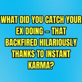 What Did You CATCH Your EX Doing — That BACKFIRED Hilariously Thanks to INSTANT KARMA?