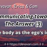 The body as the ego’s idol (Communicating towards The Answer-3)