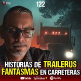 Historias de traileros y fantasmas en carreteras | Ep.122