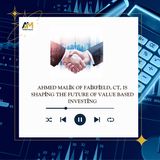Ahmed Malik of Fairfield, CT, Is Shaping the Future of Value Based Investing