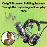 Craig S. Brown on Building Success Through the Psychology of Everyday Wins