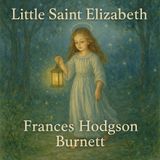 Little Saint Elizabeth & Other Stories: Classic Children's Tales by Frances Hodgson Burnett