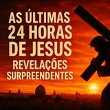 As Últimas 24 Horas de Jesus Revelações Surpreendentes que Você Nunca Imaginou