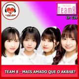Team 8 Mais Amado que o AKB48 - Ep.039