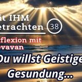 Du willst Geistige Gesundung — Mit IHM Betrachten – (38)