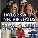 Taylor Swift's NFL VIP Status or Drew Barrymore Dumped By Writers (ep.298)