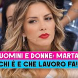 Uomini E Donne, Marta: Chi E' E Che Lavoro Fa!