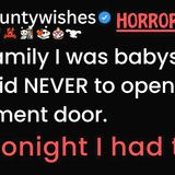 The family I was babysitting for said never to open the basement door. But tonight I had to