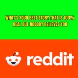 What's your best story that is 100% real but nobody believes you?