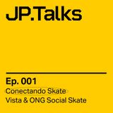 JP.Talks 001 - Vista & ONG Social Skate