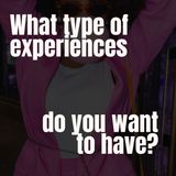 What type of experiences do you want to have?
