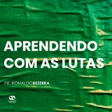 APRENDENDO COM AS LUTAS // pr. Ronaldo Bezerra