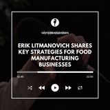 Erik Litmanovich Shares Key Strategies for Food Manufacturing Businesses