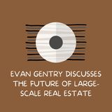 Evan Gentry Discusses The Future of Large-Scale Real Estate