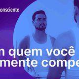 Com quem você realmente compete_ _ Autoconsciente Podcast