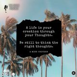 A life is a creation of your thoughts. Be still to get the right thoughts.