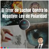 El Error de Luchar Contra lo Negativo: Ley de Polaridad